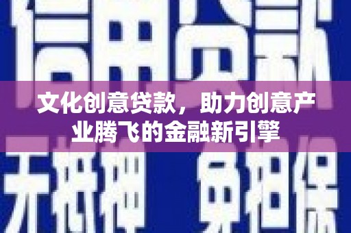 大甲文化创意贷款，助力创意产业腾飞的金融新引擎