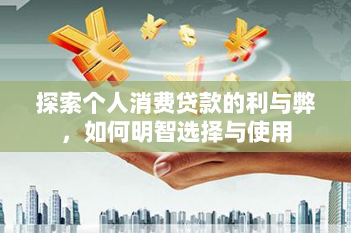 大甲探索个人消费贷款的利与弊，如何明智选择与使用