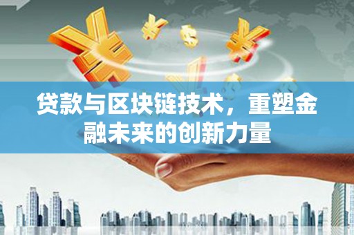 大甲贷款与区块链技术，重塑金融未来的创新力量