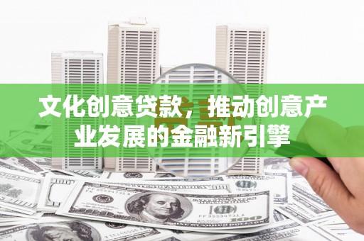 大甲文化创意贷款，推动创意产业发展的金融新引擎