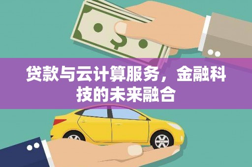 大甲贷款与云计算服务，金融科技的未来融合
