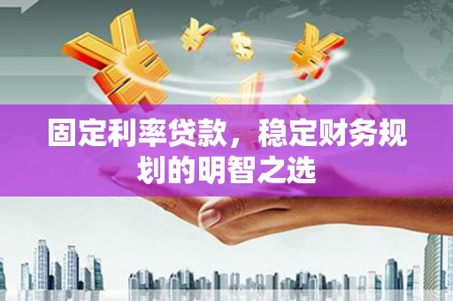大甲固定利率贷款，稳定财务规划的明智之选