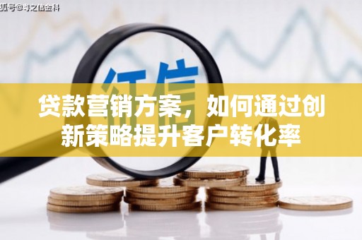 大甲贷款营销方案，如何通过创新策略提升客户转化率