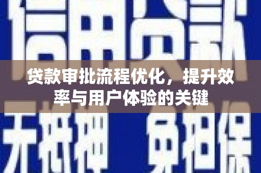 大甲贷款审批流程优化，提升效率与用户体验的关键
