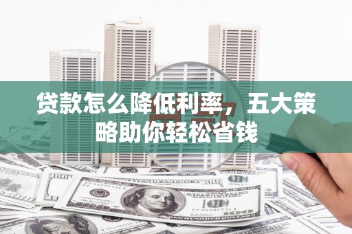 大甲贷款怎么降低利率，五大策略助你轻松省钱