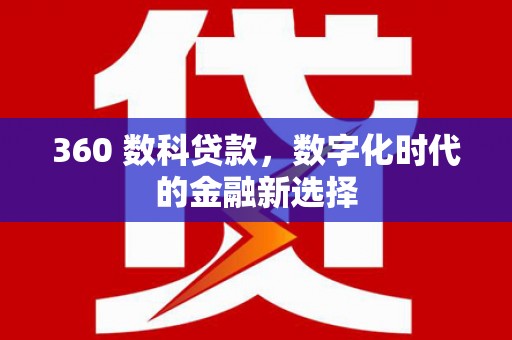 大甲360 数科贷款，数字化时代的金融新选择