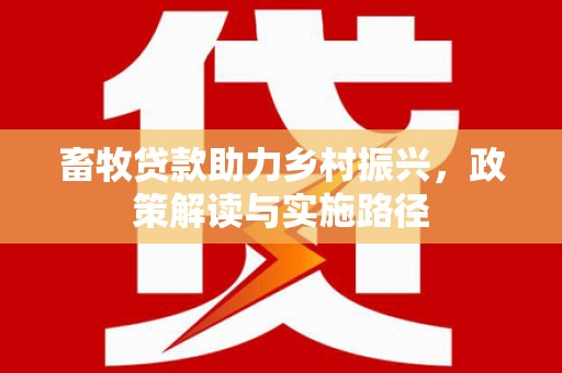 大甲畜牧贷款助力乡村振兴，政策解读与实施路径