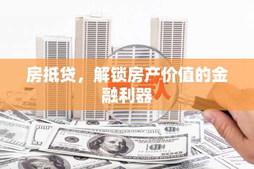 大甲房抵贷，解锁房产价值的金融利器