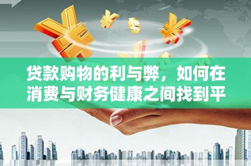 大甲贷款购物的利与弊，如何在消费与财务健康之间找到平衡