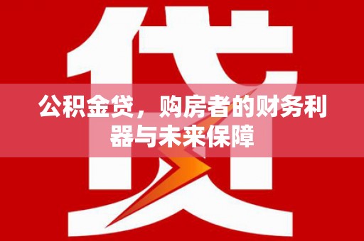 大甲公积金贷，购房者的财务利器与未来保障