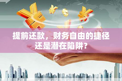 大甲提前还款，财务自由的捷径还是潜在陷阱？