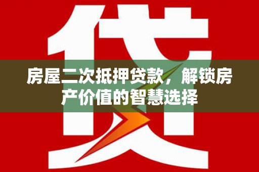 大甲房屋二次抵押贷款，解锁房产价值的智慧选择
