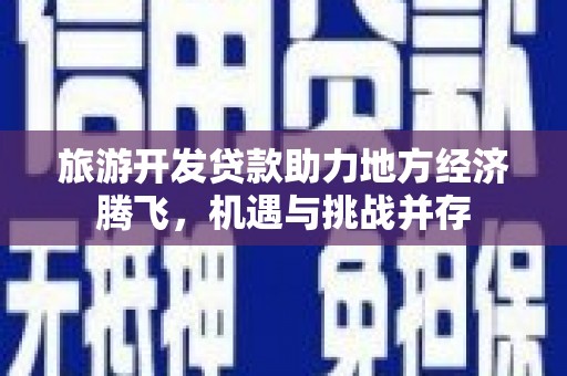 大甲旅游开发贷款助力地方经济腾飞，机遇与挑战并存