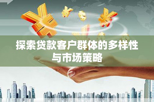 大甲探索贷款客户群体的多样性与市场策略