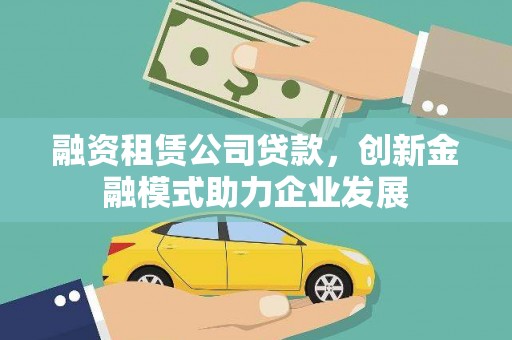 大甲融资租赁公司贷款，创新金融模式助力企业发展