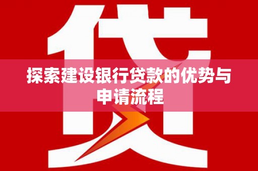 大甲探索建设银行贷款的优势与申请流程