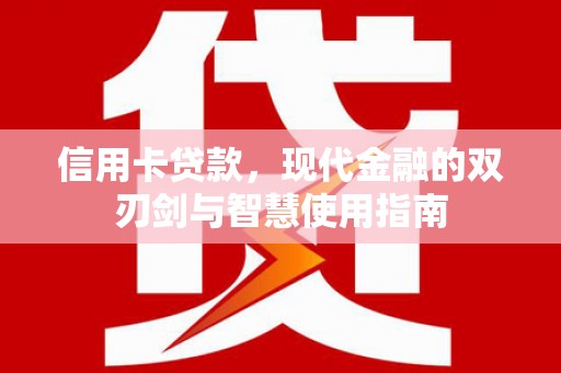 大甲信用卡贷款，现代金融的双刃剑与智慧使用指南