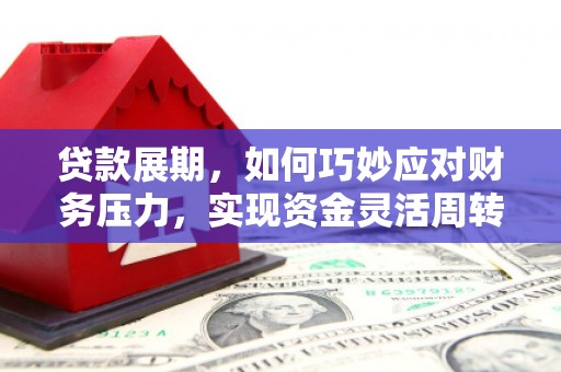 大甲贷款展期，如何巧妙应对财务压力，实现资金灵活周转