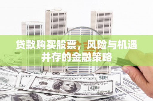 大甲贷款购买股票，风险与机遇并存的金融策略