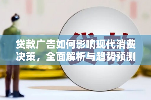 大甲贷款广告如何影响现代消费决策，全面解析与趋势预测
