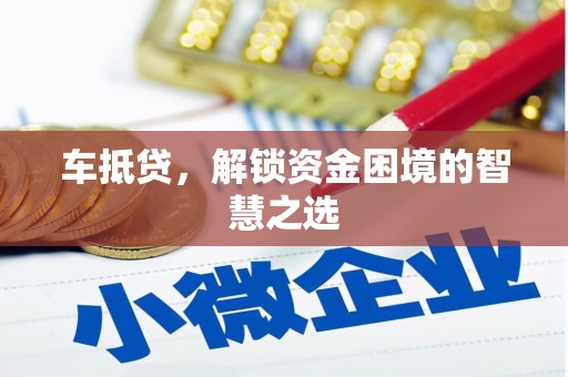 大甲车抵贷，解锁资金困境的智慧之选