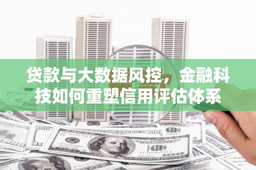 大甲贷款与大数据风控，金融科技如何重塑信用评估体系