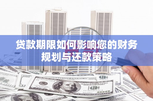 大甲贷款期限如何影响您的财务规划与还款策略