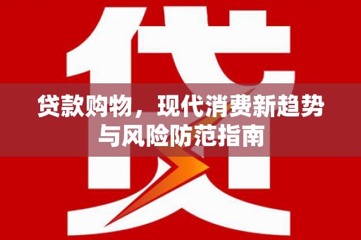 大甲贷款购物，现代消费新趋势与风险防范指南