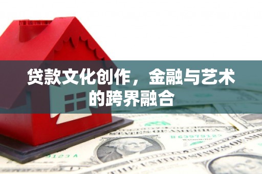 大甲贷款文化创作，金融与艺术的跨界融合