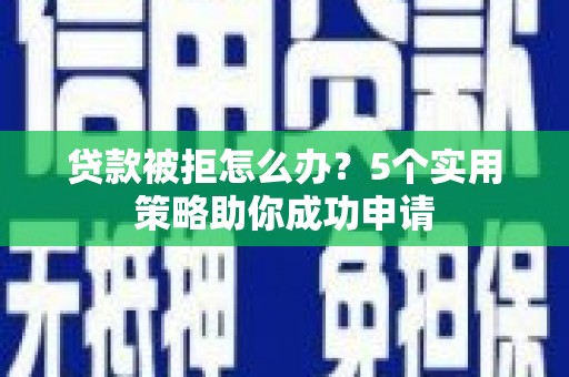大甲贷款被拒怎么办？5个实用策略助你成功申请