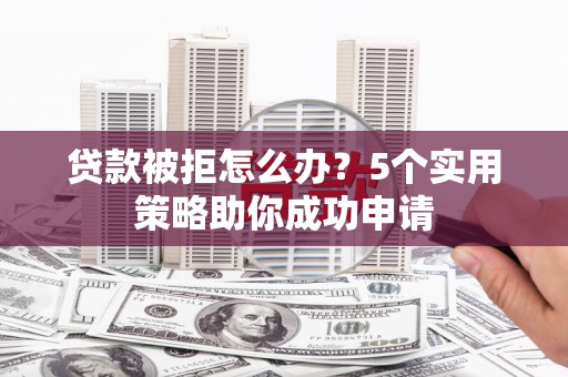 大甲贷款被拒怎么办？5个实用策略助你成功申请