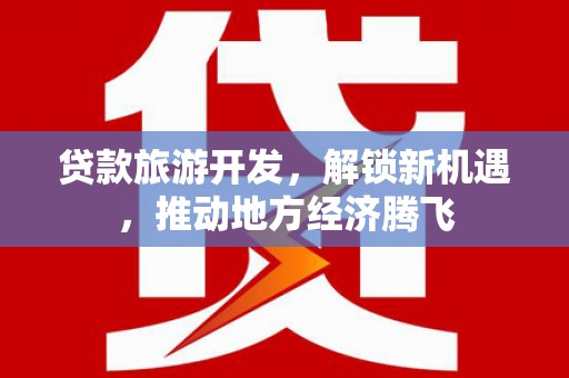 大甲贷款旅游开发，解锁新机遇，推动地方经济腾飞
