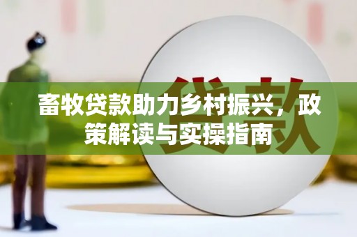 大甲畜牧贷款助力乡村振兴，政策解读与实操指南