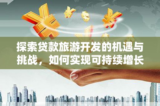 大甲探索贷款旅游开发的机遇与挑战，如何实现可持续增长
