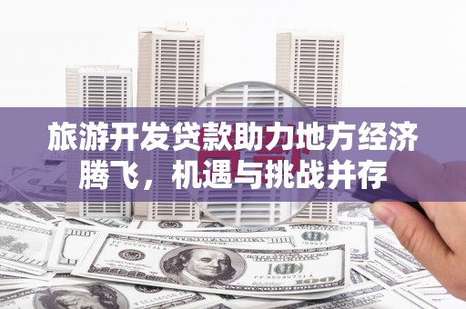 大甲旅游开发贷款助力地方经济腾飞，机遇与挑战并存