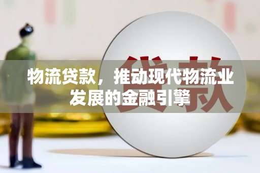 大甲物流贷款，推动现代物流业发展的金融引擎