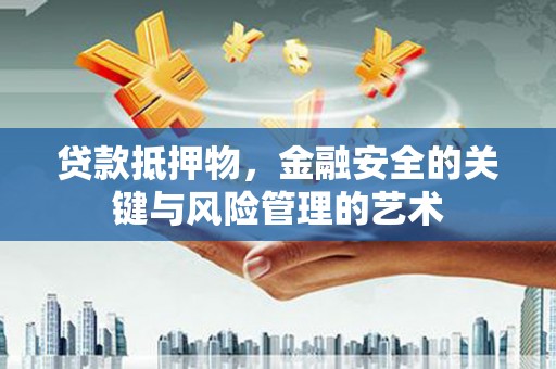 大甲贷款抵押物，金融安全的关键与风险管理的艺术