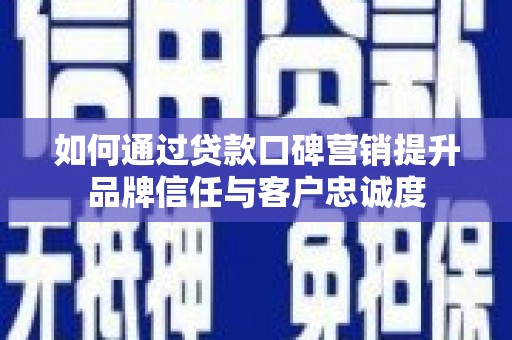大甲如何通过贷款口碑营销提升品牌信任与客户忠诚度