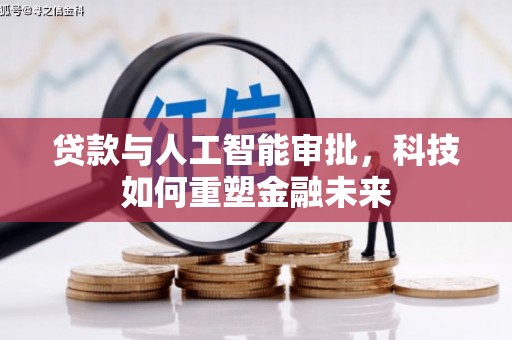 大甲贷款与人工智能审批，科技如何重塑金融未来