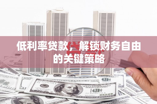 大甲低利率贷款，解锁财务自由的关键策略