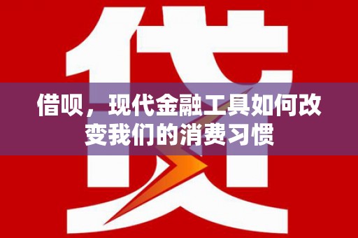 大甲借呗，现代金融工具如何改变我们的消费习惯