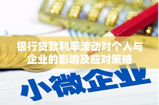 大甲银行贷款利率波动对个人与企业的影响及应对策略