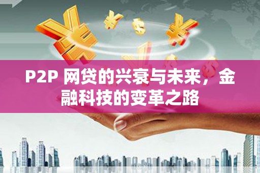 大甲P2P 网贷的兴衰与未来，金融科技的变革之路