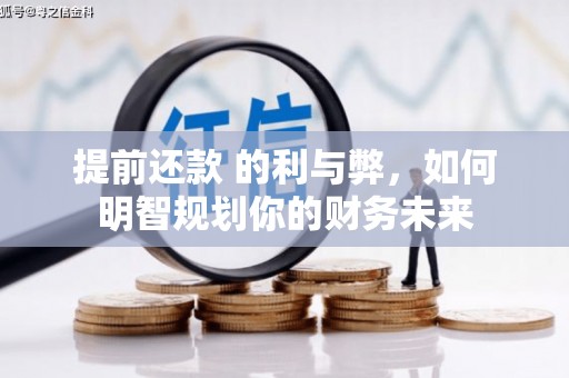 大甲提前还款 的利与弊，如何明智规划你的财务未来