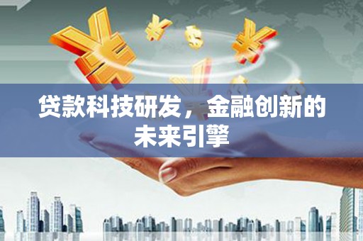 大甲贷款科技研发，金融创新的未来引擎