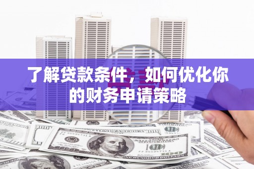 大甲了解贷款条件，如何优化你的财务申请策略