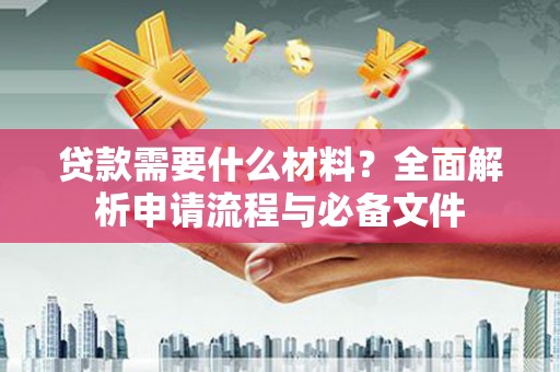 大甲贷款需要什么材料？全面解析申请流程与必备文件