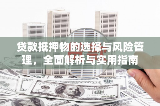 大甲贷款抵押物的选择与风险管理，全面解析与实用指南