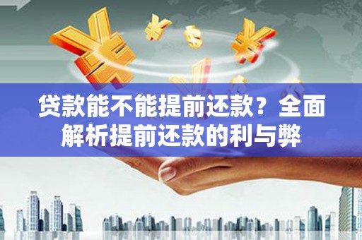 大甲贷款能不能提前还款？全面解析提前还款的利与弊