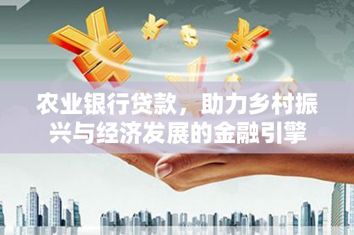 大甲农业银行贷款，助力乡村振兴与经济发展的金融引擎